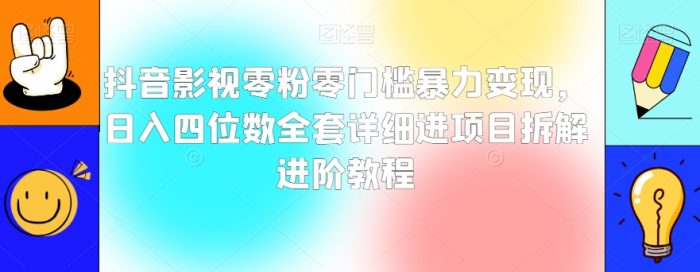 抖音影视零粉零门槛暴力变现,日入四位数全套详细进项目拆解进阶教程【揭秘】|小鸡网赚博客