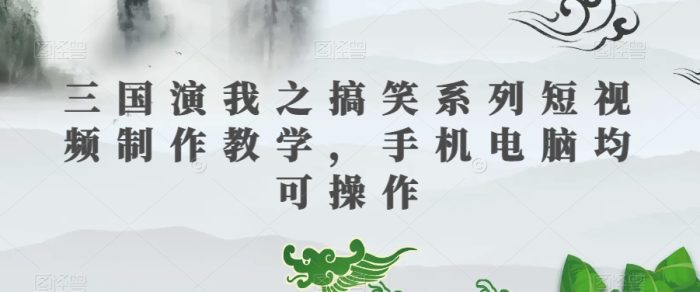 三国演我之搞笑系列短视频制作教学，手机电脑均可操作|小鸡网赚博客