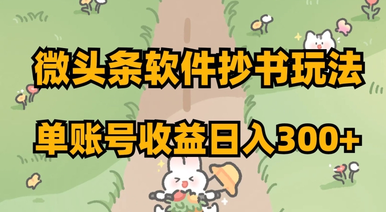 微头条软件抄书玩法，单账号收益日入300+【揭秘】|小鸡网赚博客