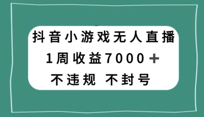 抖音小游戏无人直播，不违规不封号1周收益7000+，官方流量扶持【揭秘】|小鸡网赚博客