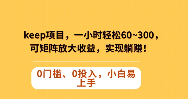 Keep蓝海项目，一小时轻松60~300＋，可矩阵放大收益，可实现躺赚【揭秘】|小鸡网赚博客