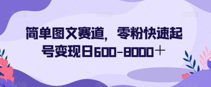 简单图文赛道，零粉快速起号变现日600-8000＋|小鸡网赚博客