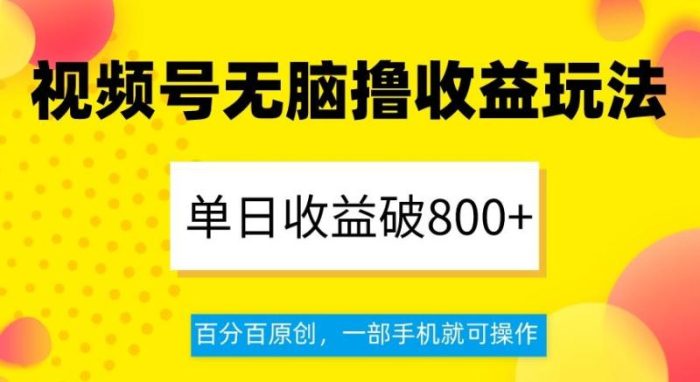 视频号无脑撸收益玩法，单日收益破800+，百分百原创，一部手机就可操作【揭秘】|小鸡网赚博客