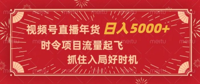 视频号直播年货，时令项目流量起飞，抓住入局好时机，日入5000+【揭秘】|小鸡网赚博客