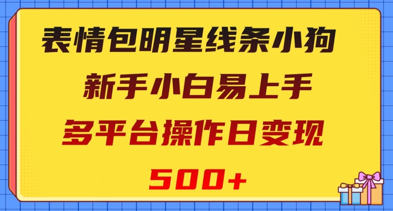 表情包明星线条小狗，新手小白易上手，多平台操作日变现500+【揭秘】|小鸡网赚博客
