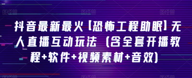 抖音最新最火【恐怖工程助眠】无人直播互动玩法（含全套开播教程+软件+视频素材+音效）|小鸡网赚博客