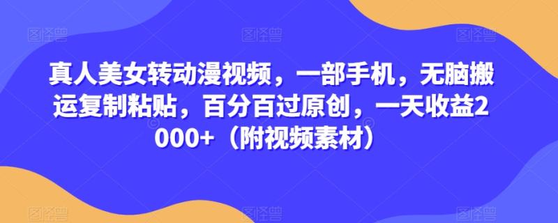 真人美女转动漫视频，一部手机，无脑搬运复制粘贴，百分百过原创，一天收益2000+（附视频素材）【揭秘】|小鸡网赚博客