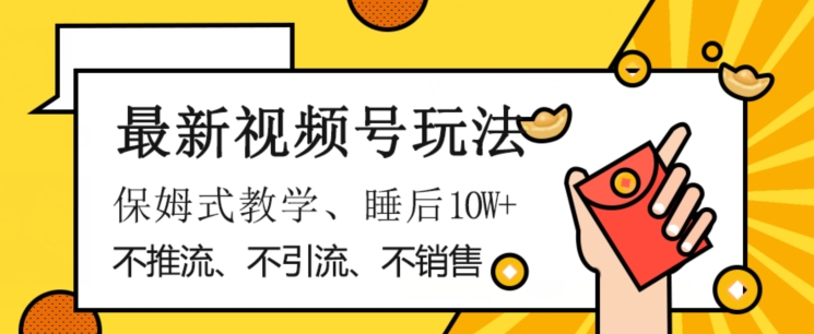 最新视频号玩法，不销售、不引流、不推广，躺着月入1W+，保姆式教学，小白轻松上手【揭秘】|小鸡网赚博客