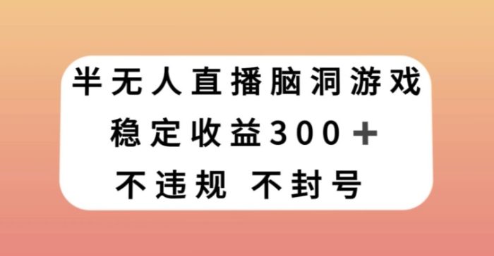 半无人直播脑洞小游戏，每天收入300+，保姆式教学小白轻松上手【揭秘】|小鸡网赚博客