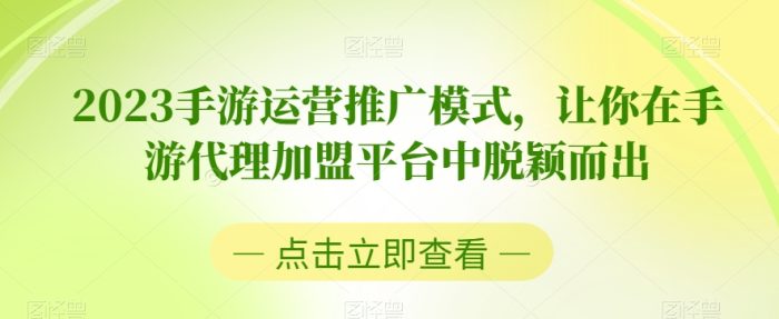 2023手游运营推广模式，让你在手游代理加盟平台中脱颖而出|小鸡网赚博客