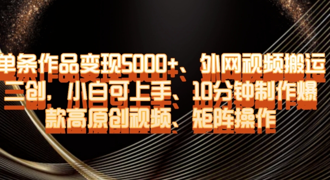 单条作品变现5000+、外网视频搬运二创，小白可上手，10分钟制作爆款高原创视频，矩阵操作【揭秘】|小鸡网赚博客