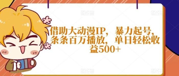 借助大动漫IP，暴力起号，条条百万播放，单日轻松收益500+【揭秘】|小鸡网赚博客
