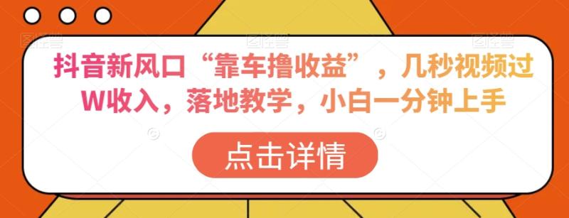 抖音新风口“靠车撸收益”，几秒视频过W收入，落地教学，小白一分钟上手【揭秘】|小鸡网赚博客