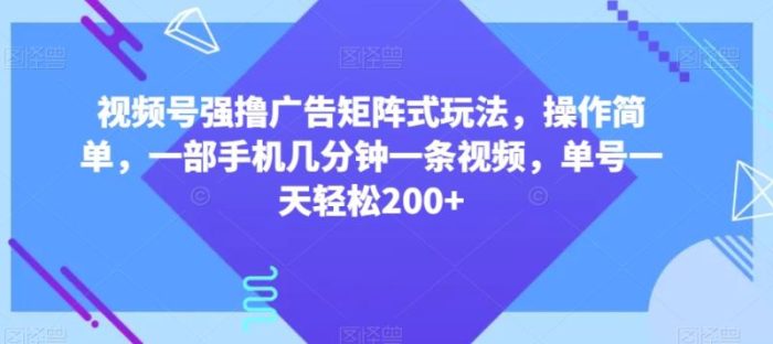 视频号强撸广告矩阵式玩法，操作简单，一部手机几分钟一条视频，单号一天轻松200+【揭秘】|小鸡网赚博客