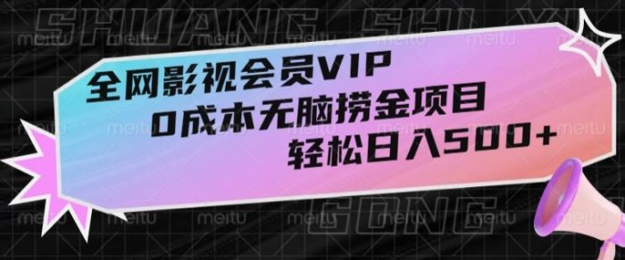 全网影视会员VIP，很老却常青的0成本无脑捞金项目，轻松日入500+【揭秘】|小鸡网赚博客