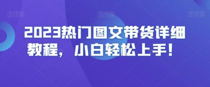 2023热门图文带货详细教程，小白轻松上手！|小鸡网赚博客