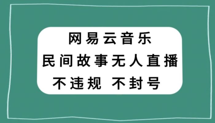 网易云民间故事无人直播，零投入低风险、人人可做【揭秘】|小鸡网赚博客