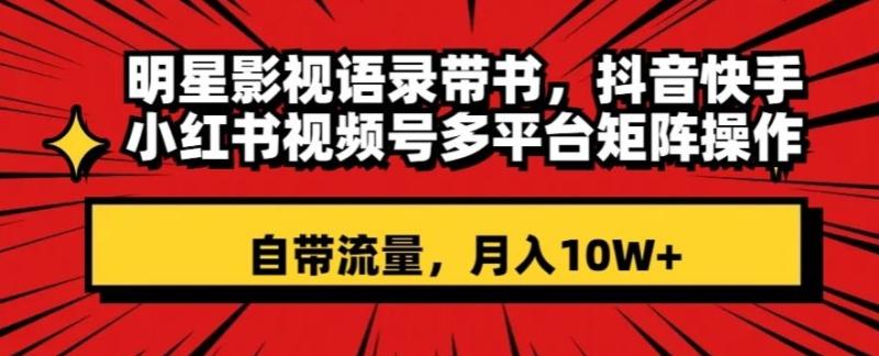 明星影视语录带书，抖音快手小红书视频号多平台矩阵操作，自带流量，月入10W+【揭秘】|小鸡网赚博客