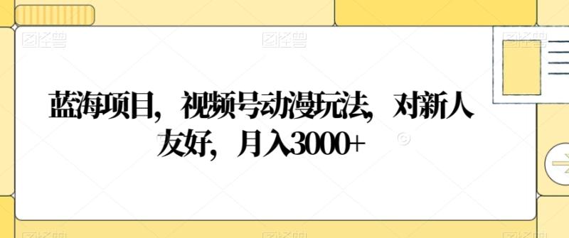 蓝海项目，视频号动漫玩法，对新人友好，月入3000+【揭秘】|小鸡网赚博客