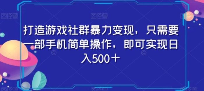 打造游戏社群暴力变现，只需要一部手机简单操作，即可实现日入500＋【揭秘】|小鸡网赚博客