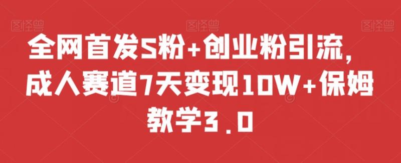 全网首发S粉+创业粉引流，成人赛道7天变现10W+保姆教学3.0【揭秘】|小鸡网赚博客