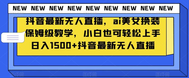 抖音最新无人直播，ai美女换装保姆级教学，小白也可轻松上手日入1500+【揭秘】|小鸡网赚博客
