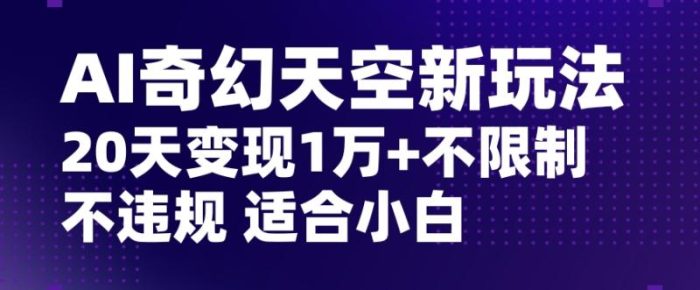 AI奇幻天空，20天变现五位数玩法，不限制不违规不封号玩法，适合小白操作【揭秘】|小鸡网赚博客