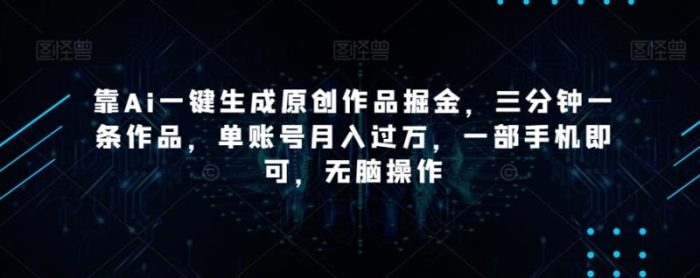 靠Ai一键生成原创作品掘金，三分钟一条作品，单账号月入过万，一部手机即可，无脑操作【揭秘】|小鸡网赚博客