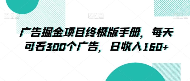 广告掘金项目终极版手册，每天可看300个广告，日收入160+【揭秘】|小鸡网赚博客
