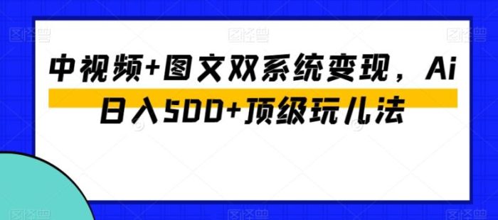 中视频+图文双系统变现,Ai日入500+顶级玩儿法|小鸡网赚博客