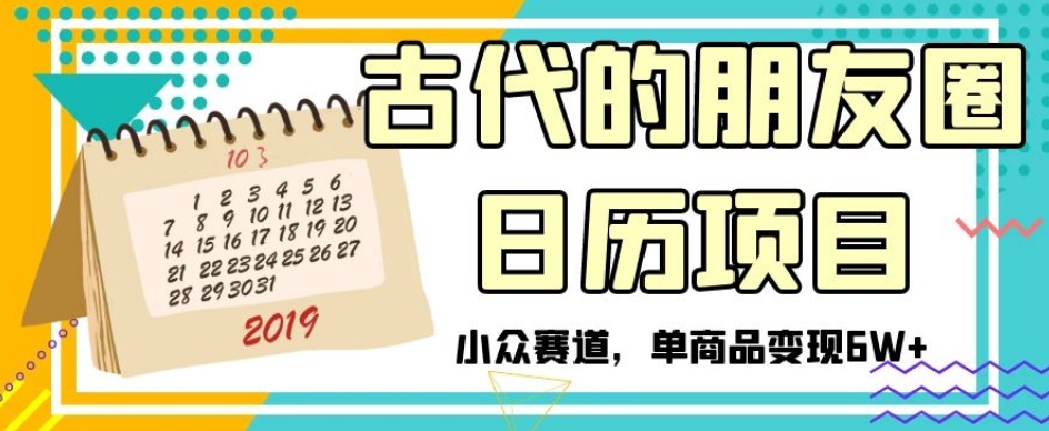 古代的朋友圈日历项目，小众赛道，单商品变现6W+【揭秘】|小鸡网赚博客
