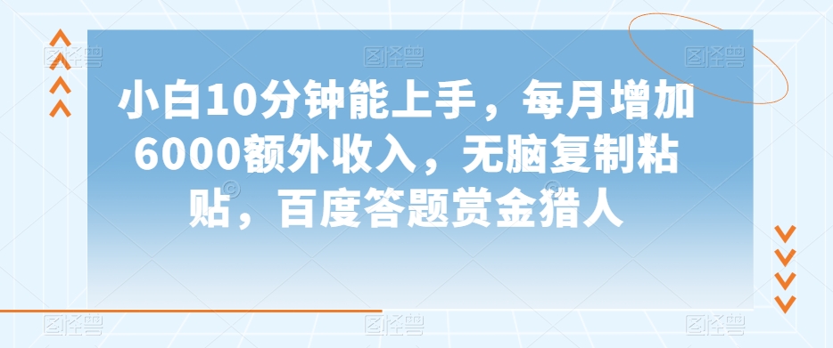 小白10分钟能上手，每月增加6000额外收入，无脑复制粘贴‌，百度答题赏金猎人【揭秘】|小鸡网赚博客
