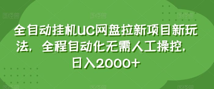 全自动挂机UC网盘拉新项目新玩法，全程自动化无需人工操控，日入2000+【揭秘】|小鸡网赚博客