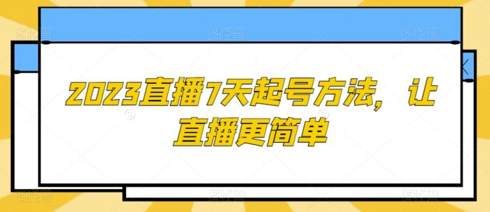 2023直播7天起号方法，让直播更简单|小鸡网赚博客