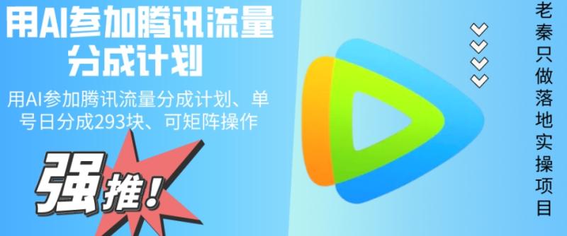 老秦轻创系列课程30：用AI参加腾讯流量分成计划、单号日分成293块、可矩阵操作|小鸡网赚博客