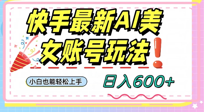快手AI美女号最新玩法，日入600+小白级别教程【揭秘】|小鸡网赚博客