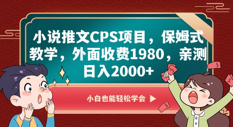 小说推文CPS项目，保姆式教学，外面收费1980，亲测日入2000+【揭秘】|小鸡网赚博客