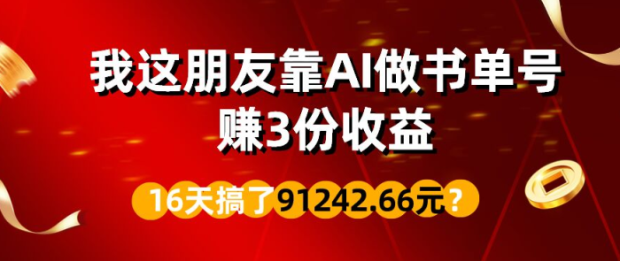 包工头i系列课程之第82:我这朋友靠AI做书单号,赚3份收益,16天搞了91242.66元?|小鸡网赚博客