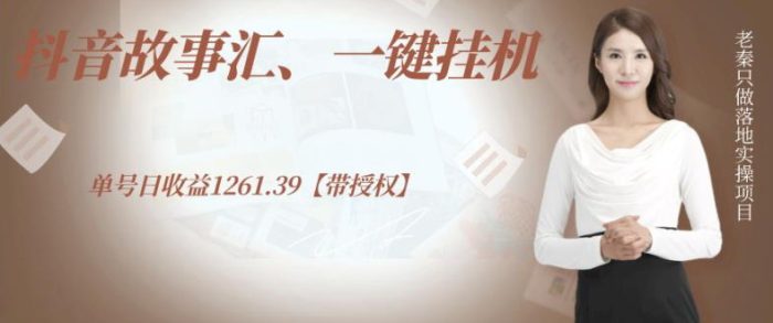 老秦轻创系列课程43:抖音故事汇、一键挂机单号日收益1261.39【带授权】|小鸡网赚博客