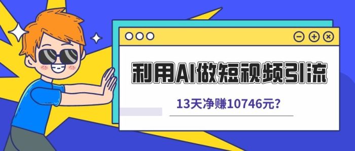 包工头i系列课程之第57:利用AI做短视频引流,卖398的虚拟产品,13天净赚10746元?|小鸡网赚博客