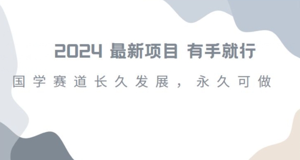 2024超火国学项目，小白速学，月入过万，过个好年【揭秘】|小鸡网赚博客