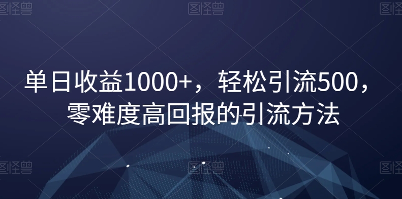 单日收益1000+，轻松引流500，零难度高回报的引流方法【揭秘】|小鸡网赚博客