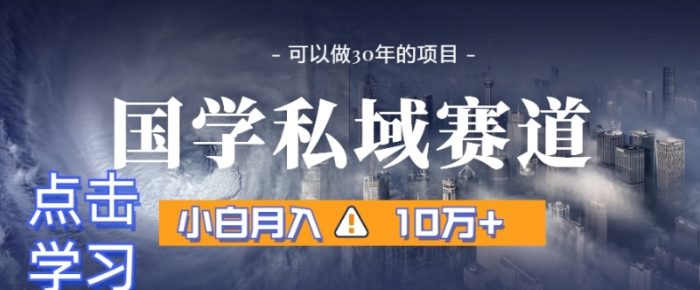 暴力国学私域赛道，小白月入10万+，引流+转化完整流程【揭秘】|小鸡网赚博客