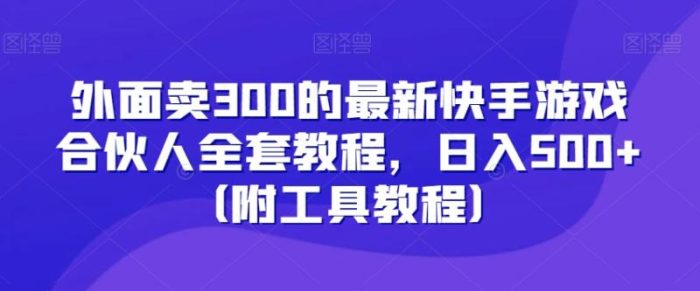 外面卖300的最新快手游戏合伙人全套教程，日入500+（附工具教程）|小鸡网赚博客