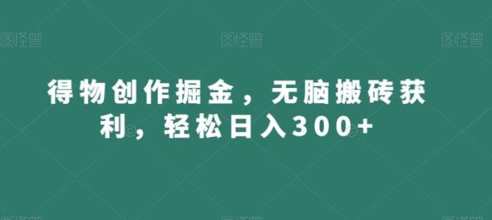 得物创作掘金，无脑搬砖获利，轻松日入300+【揭秘】|小鸡网赚博客