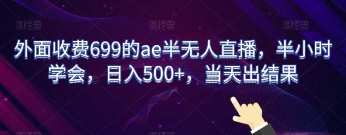 外面收费699的ae半无人直播，半小时学会，日入500+，当天出结果【揭秘】|小鸡网赚博客