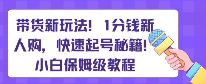 带货新玩法，1分钱新人购，快速起号秘籍，小白保姆级教程【揭秘】|小鸡网赚博客