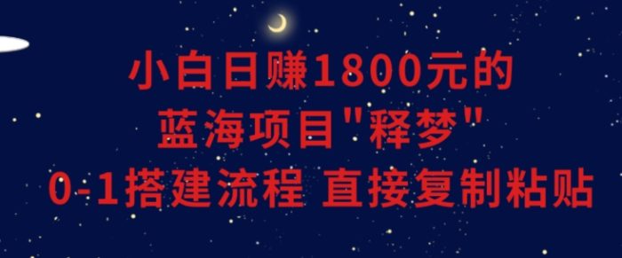 小白能日赚1800元的蓝海项目”释梦”0-1搭建流程可直接复制粘贴长期做【揭秘】|小鸡网赚博客