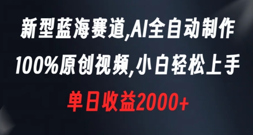 新型蓝海赛道，AI全自动制作，100%原创视频，小白轻松上手，单日收益2000+【揭秘】|小鸡网赚博客