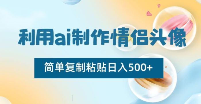 利用ai制作情侣头像,简单复制粘贴日入500+【揭秘】|小鸡网赚博客